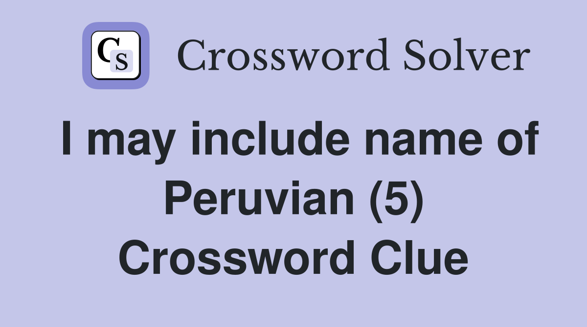 I may include name of Peruvian (5) Crossword Clue