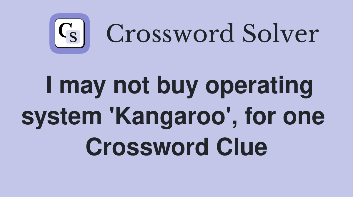 I may not buy operating system 'Kangaroo', for one  Crossword Clue