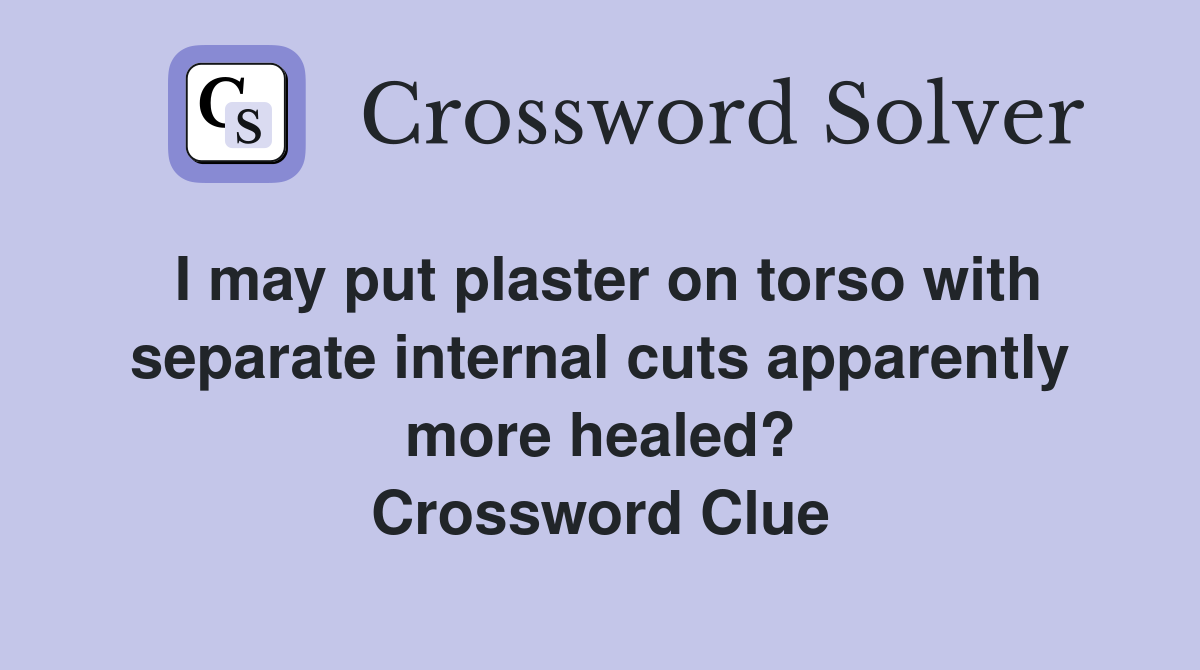 I may put plaster on torso with separate internal cuts apparently more healed? Crossword Clue