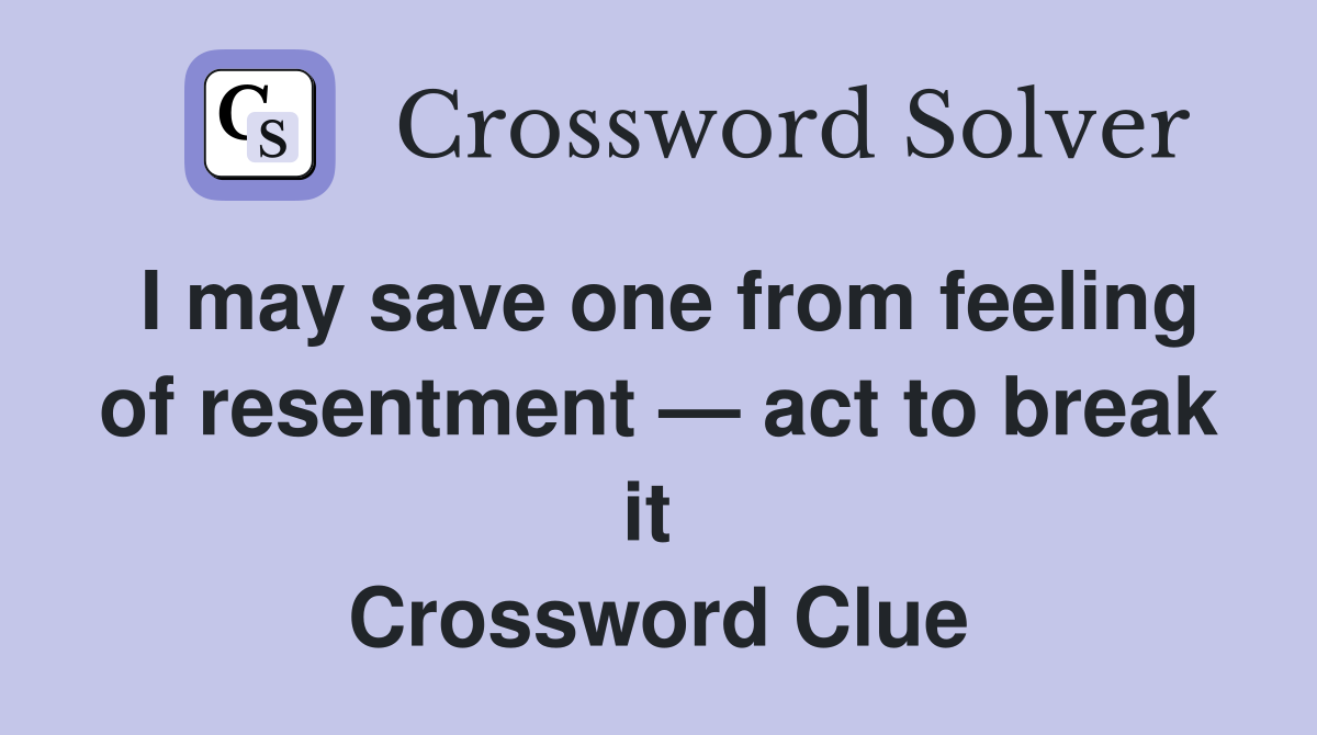 I may save one from feeling of resentment — act to break it  Crossword Clue