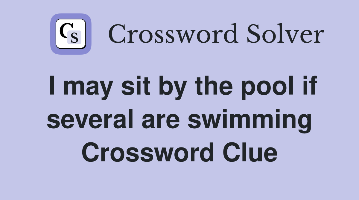 I may sit by the pool if several are swimming Crossword Clue