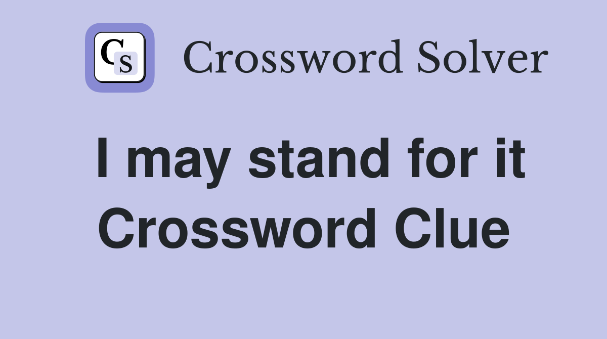 I may stand for it Crossword Clue