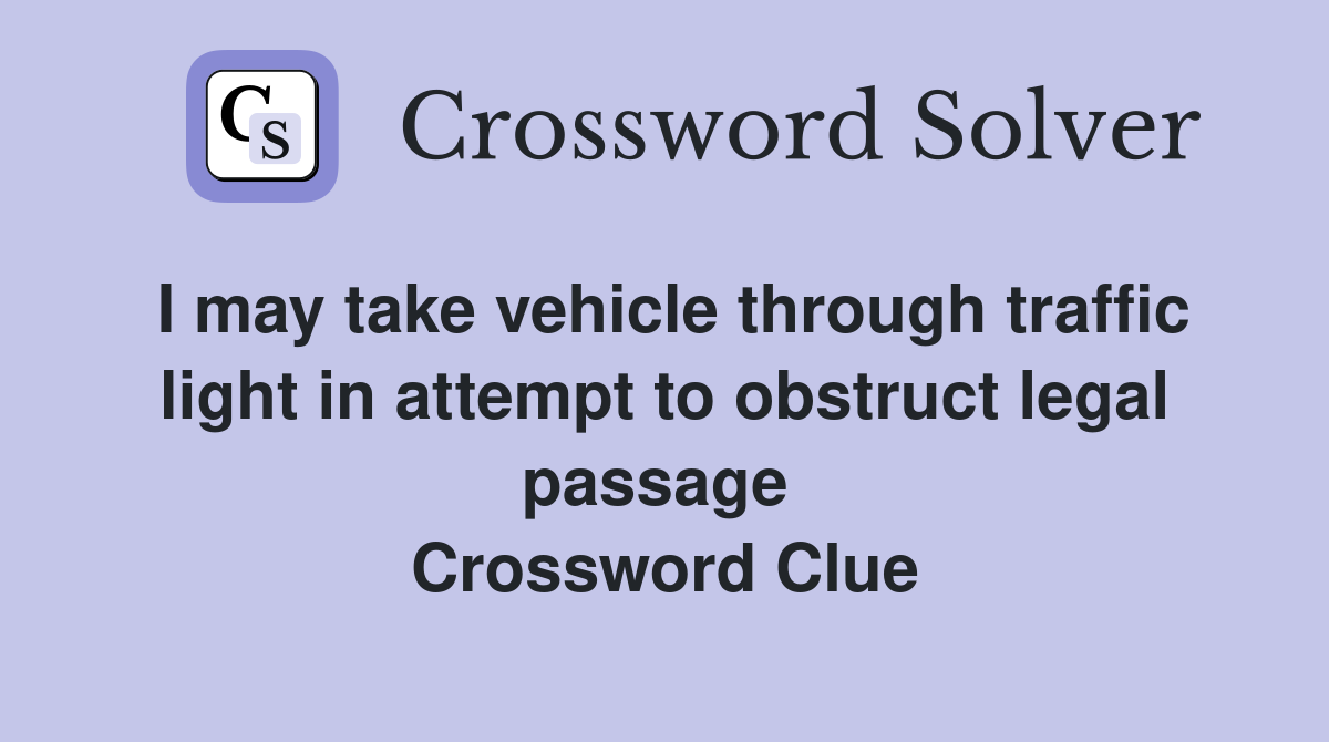 I may take vehicle through traffic light in attempt to obstruct legal passage  Crossword Clue