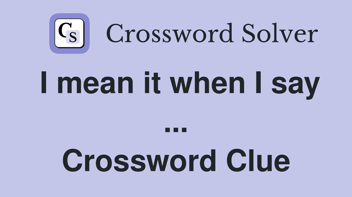 I mean it when I say ... Crossword Clue