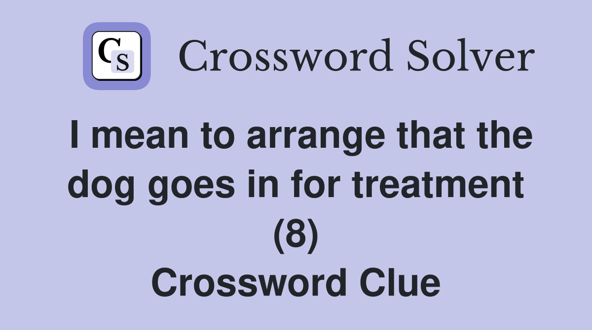 I mean to arrange that the dog goes in for treatment (8) Crossword Clue
