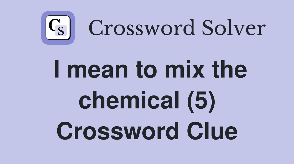 I mean to mix the chemical (5) Crossword Clue