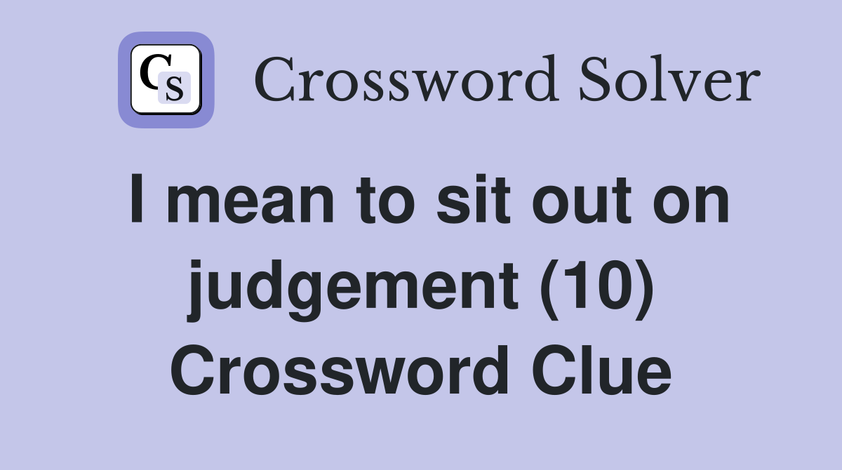 I mean to sit out on judgement (10) Crossword Clue