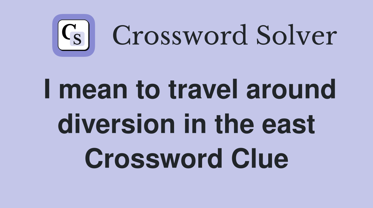 I mean to travel around diversion in the east Crossword Clue