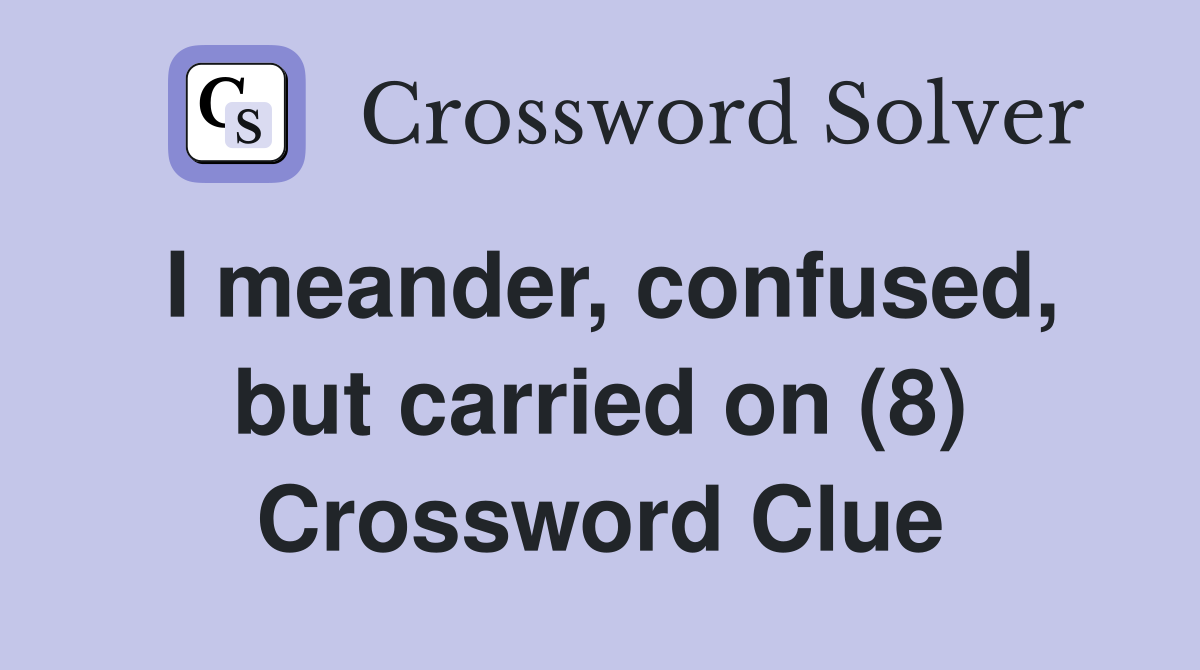I meander, confused, but carried on (8) Crossword Clue