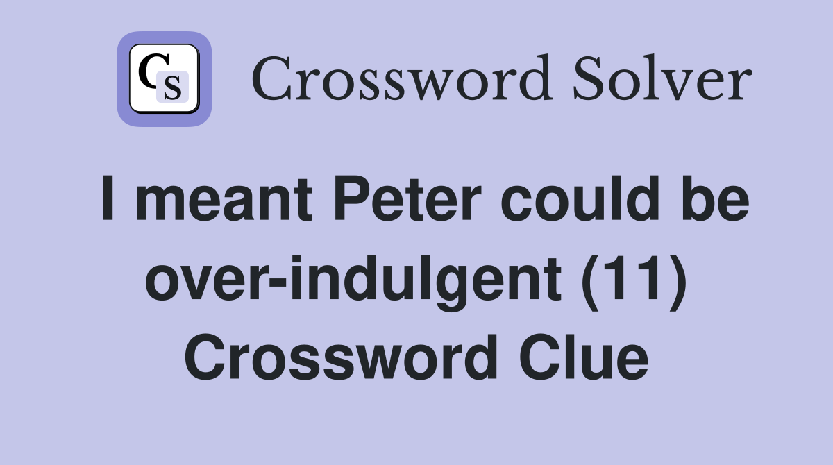 I meant Peter could be over-indulgent (11) Crossword Clue