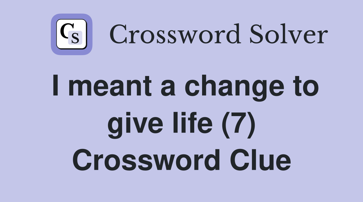 I meant a change to give life (7) Crossword Clue