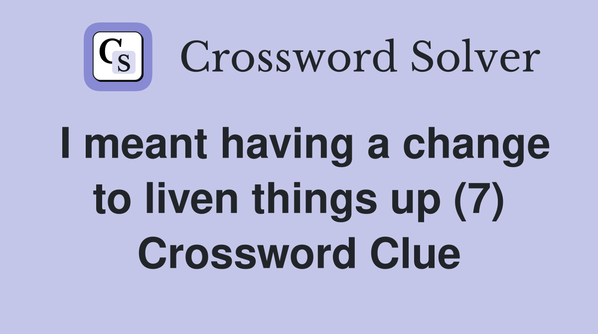 I meant having a change to liven things up (7) Crossword Clue