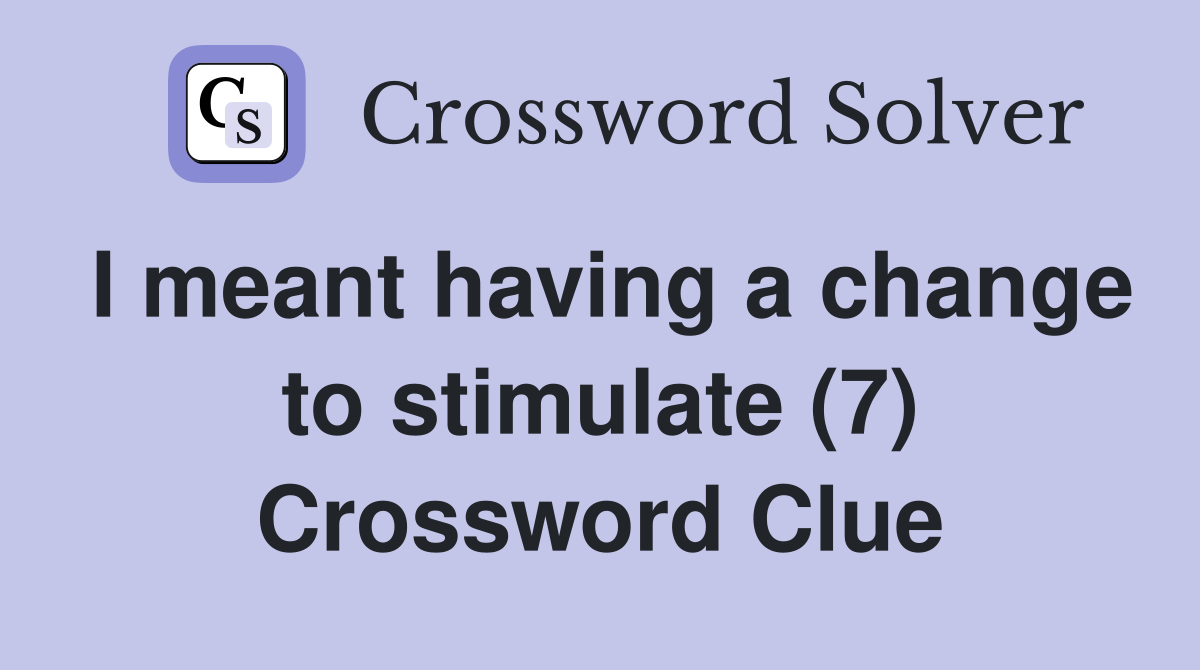 I meant having a change to stimulate (7) Crossword Clue