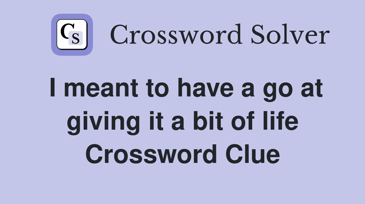 I meant to have a go at giving it a bit of life Crossword Clue