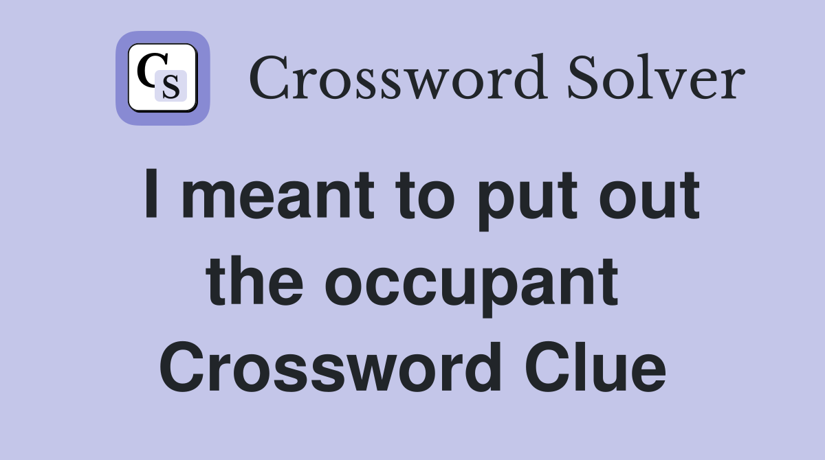 I meant to put out the occupant Crossword Clue