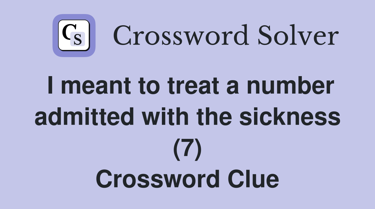 I meant to treat a number admitted with the sickness (7) Crossword Clue