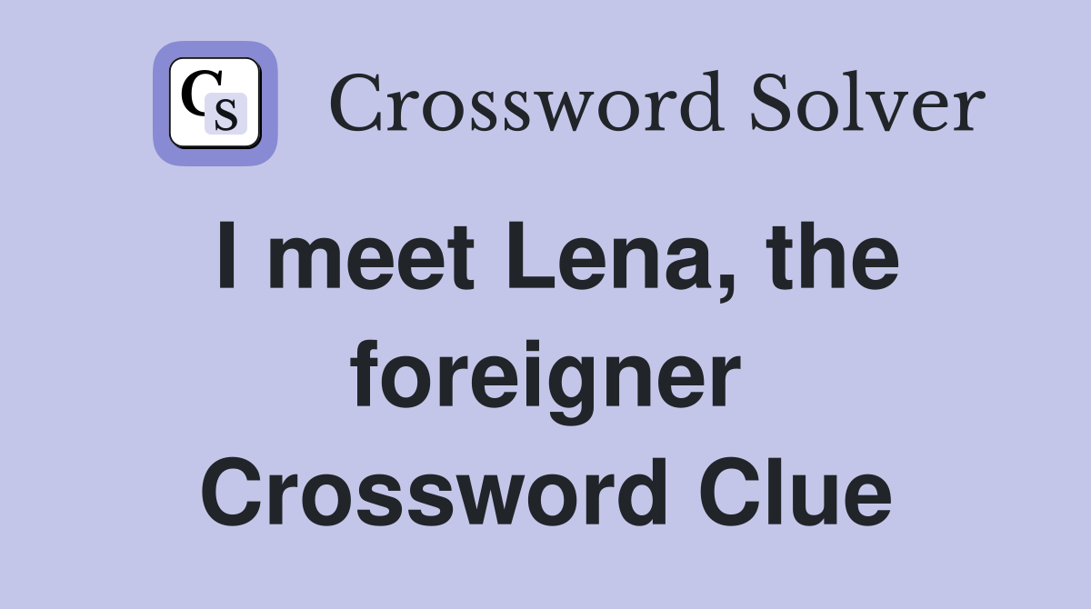 I meet Lena, the foreigner Crossword Clue