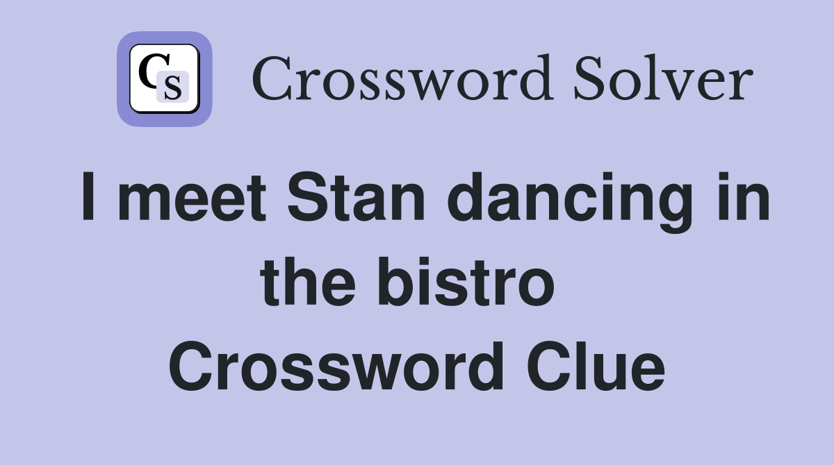 I meet Stan dancing in the bistro  Crossword Clue
