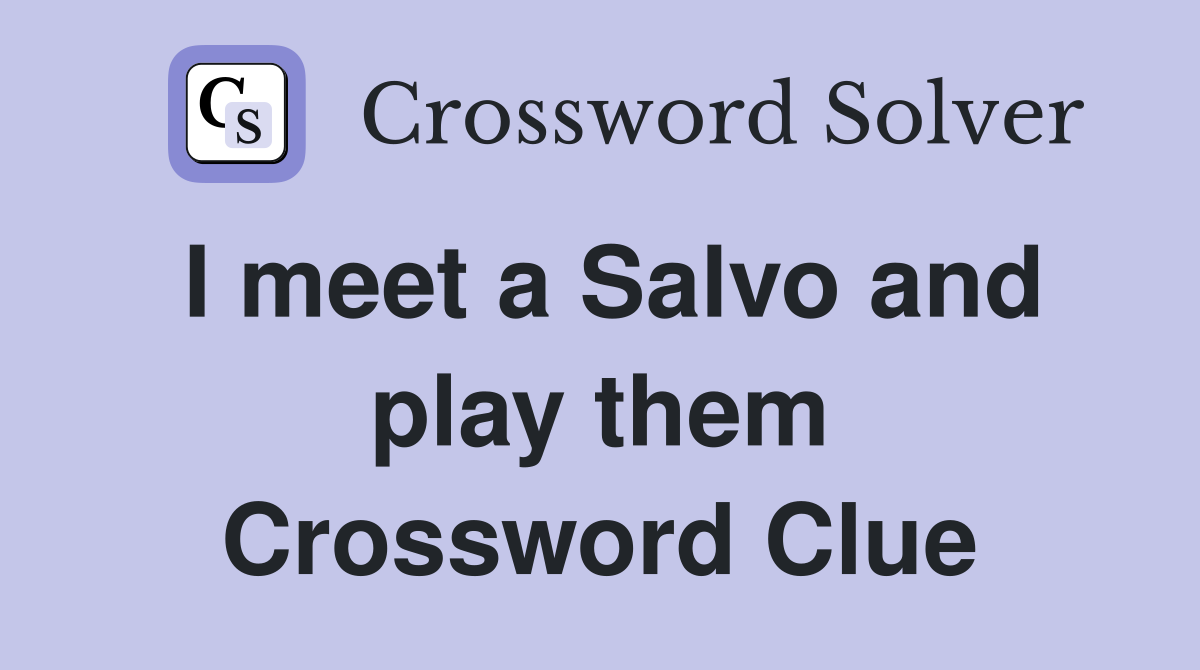 I meet a Salvo and play them Crossword Clue