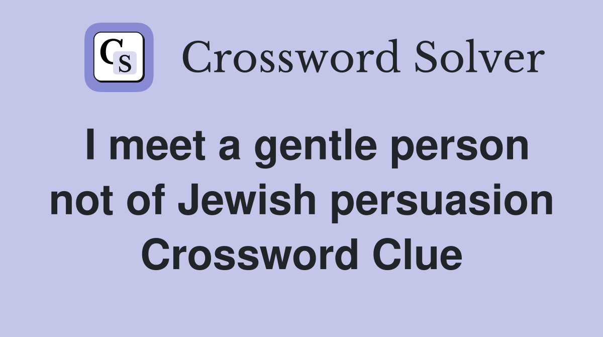I meet a gentle person not of Jewish persuasion Crossword Clue
