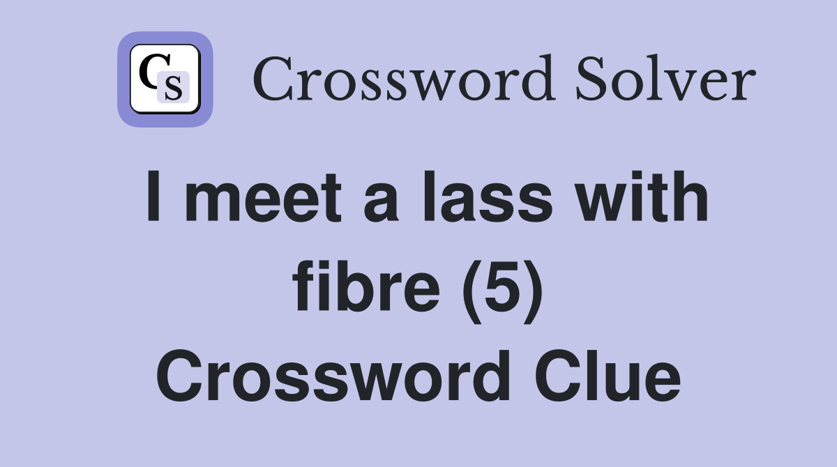I meet a lass with fibre (5) Crossword Clue
