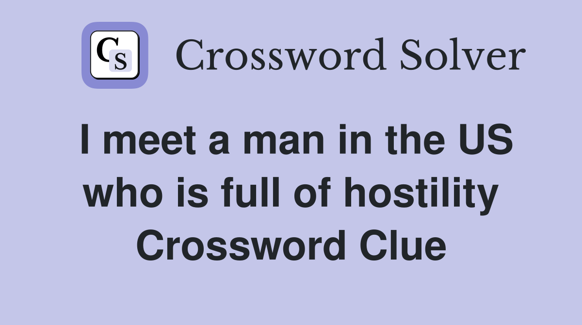I meet a man in the US who is full of hostility Crossword Clue