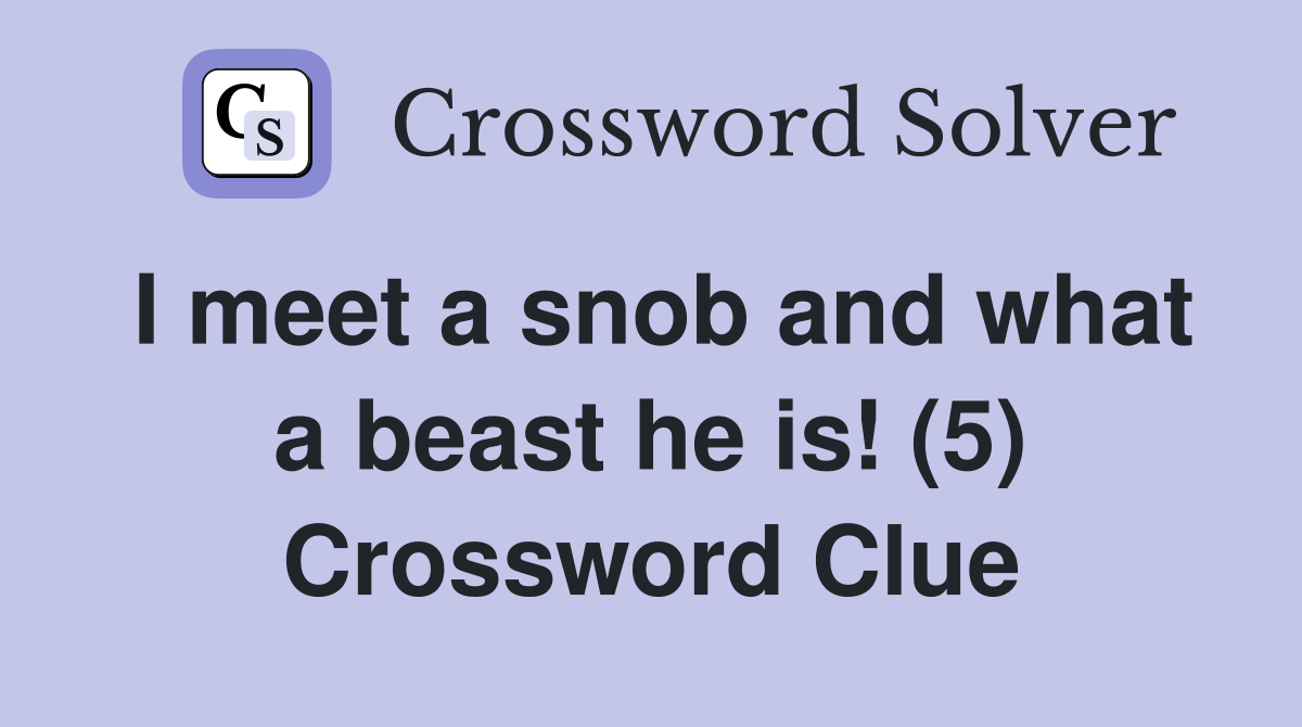 I meet a snob and what a beast he is! (5) Crossword Clue