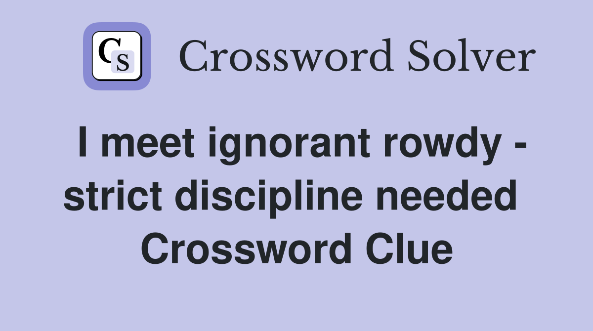 I meet ignorant rowdy - strict discipline needed  Crossword Clue