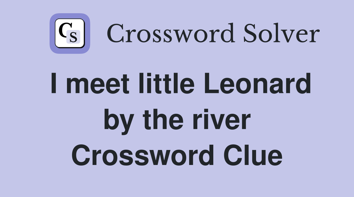 I meet little Leonard by the river Crossword Clue