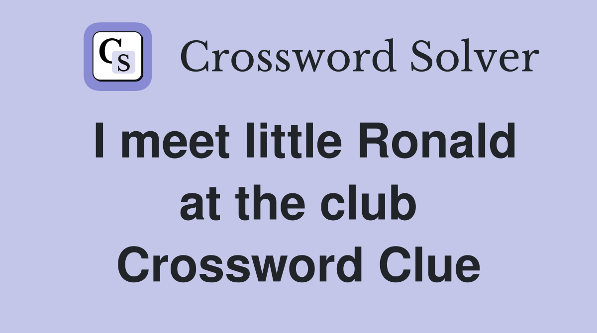I meet little Ronald at the club Crossword Clue