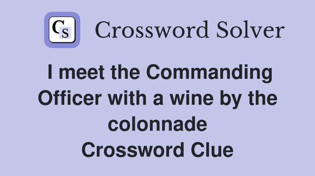 I meet the Commanding Officer with a wine by the colonnade Crossword Clue
