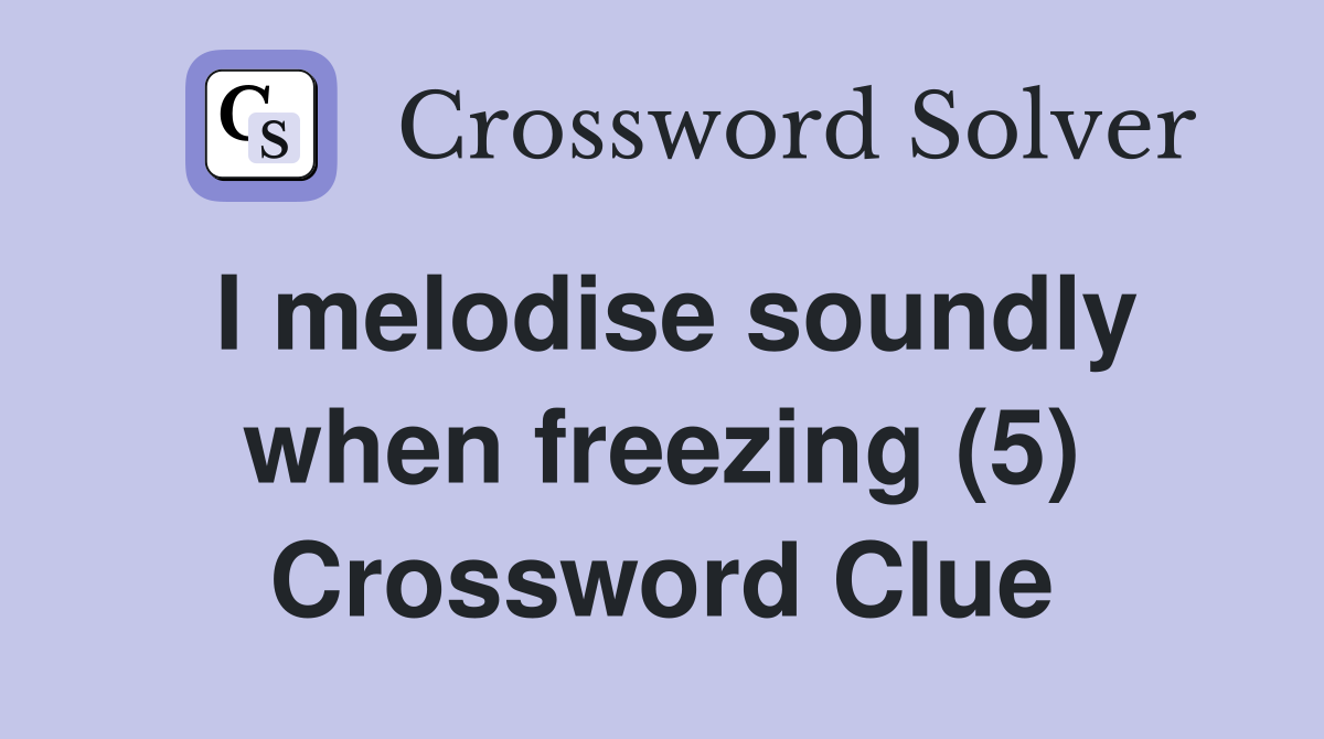 I melodise soundly when freezing (5) Crossword Clue