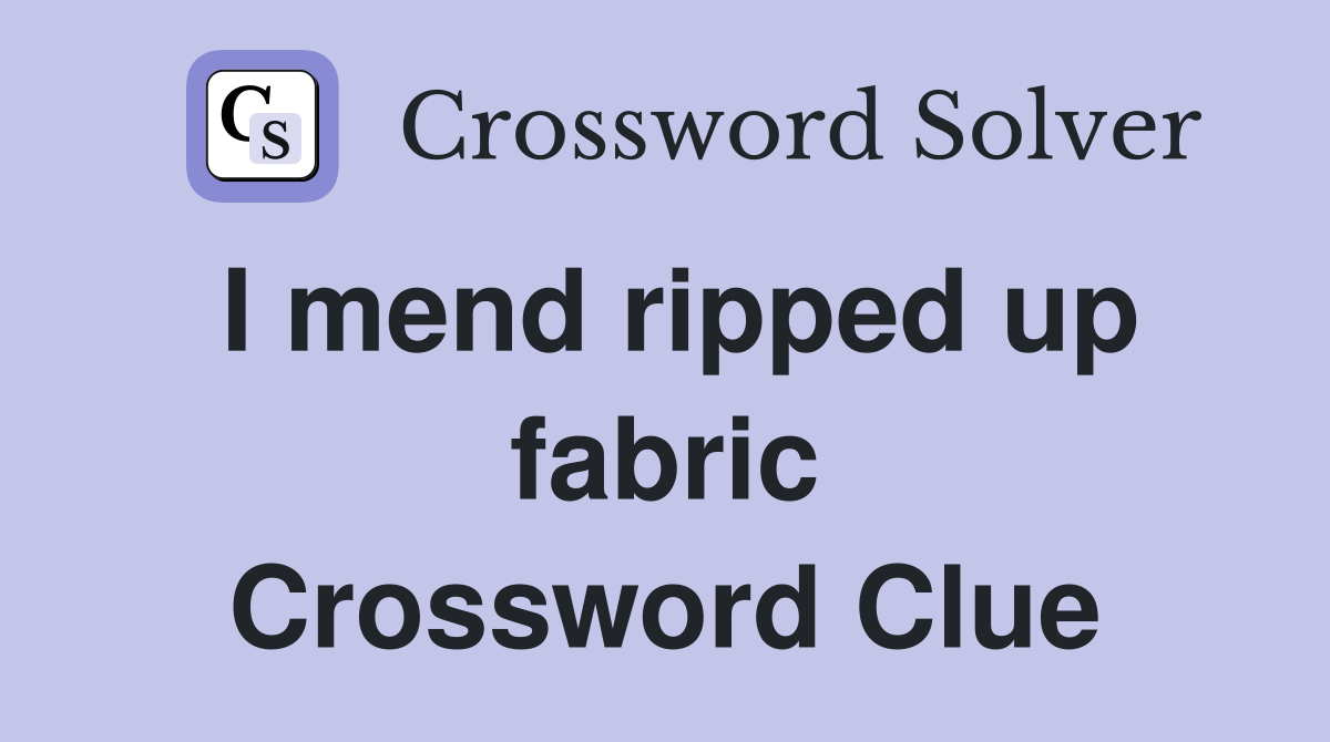 I mend ripped up fabric Crossword Clue