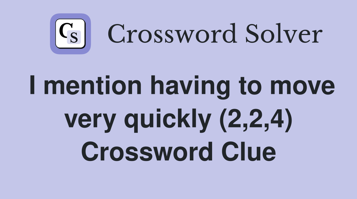 I mention having to move very quickly (2,2,4) Crossword Clue