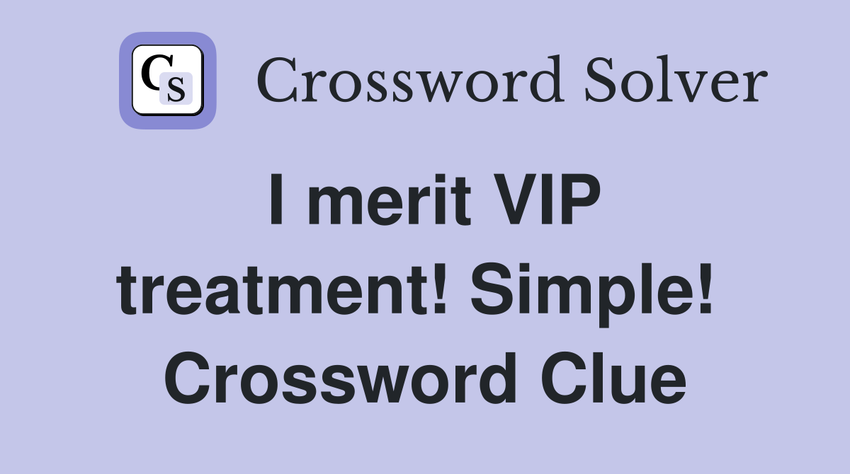 I merit VIP treatment! Simple!  Crossword Clue