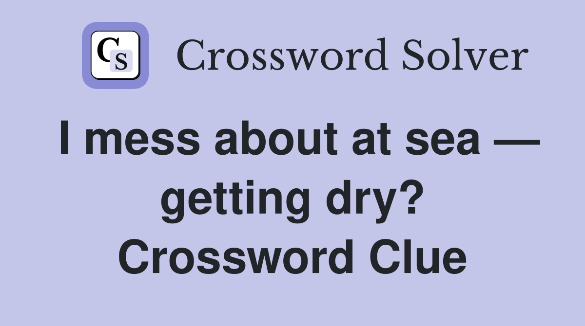 I mess about at sea — getting dry? Crossword Clue