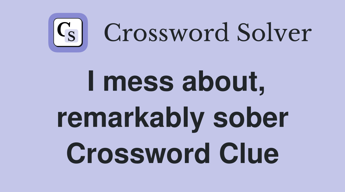 I mess about, remarkably sober Crossword Clue