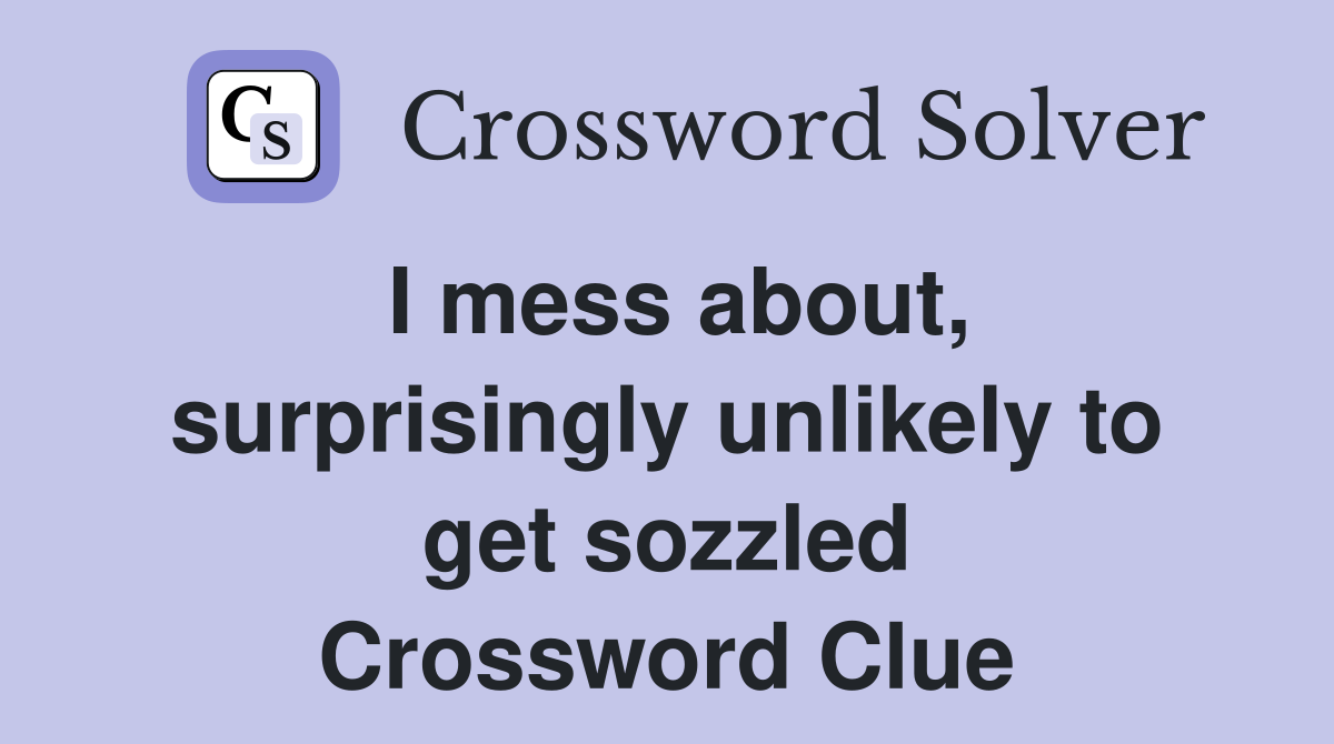 I mess about, surprisingly unlikely to get sozzled Crossword Clue