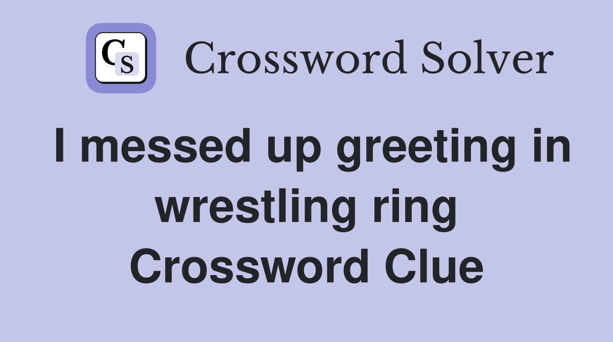 I messed up greeting in wrestling ring Crossword Clue
