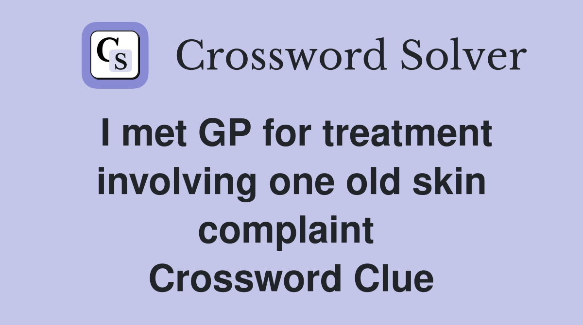 I met GP for treatment involving one old skin complaint  Crossword Clue