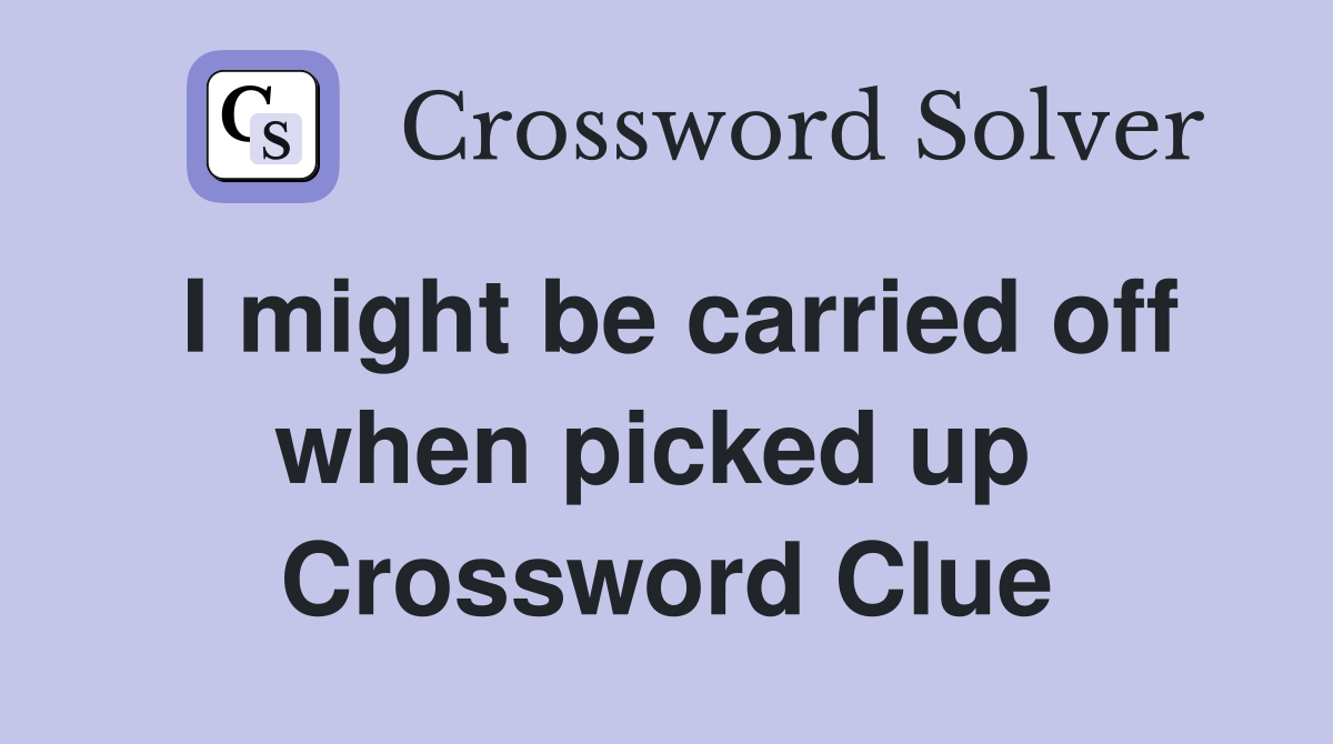 I might be carried off when picked up  Crossword Clue