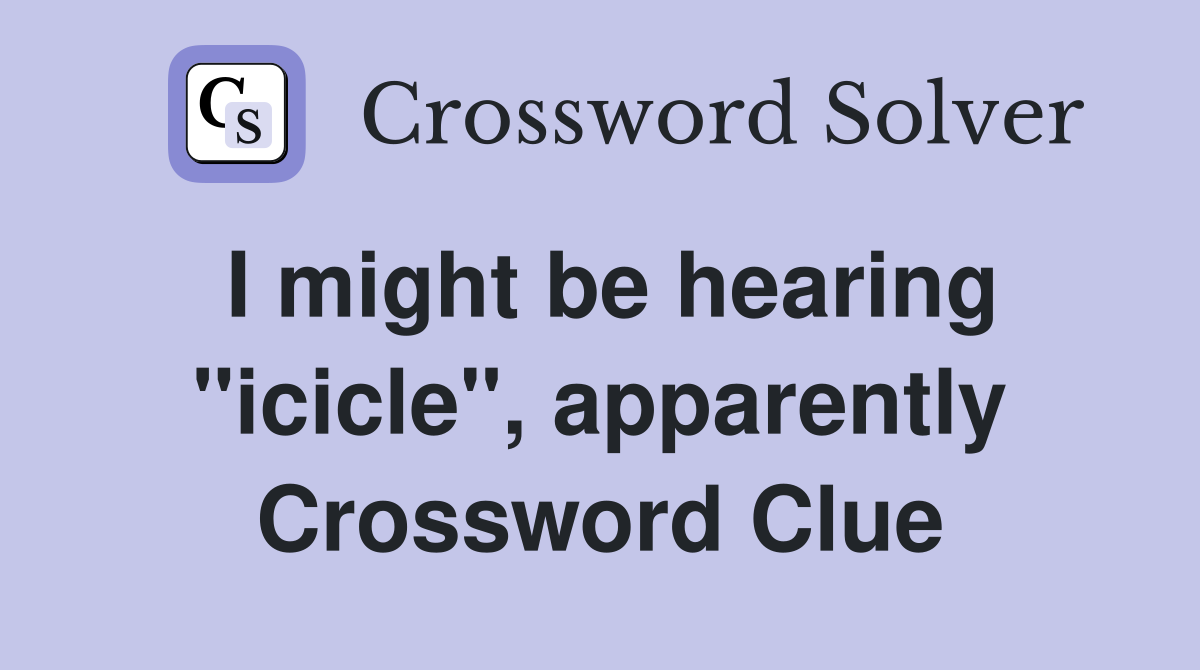 I might be hearing "icicle", apparently Crossword Clue