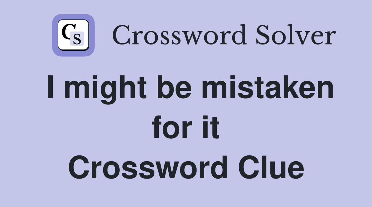 I might be mistaken for it Crossword Clue