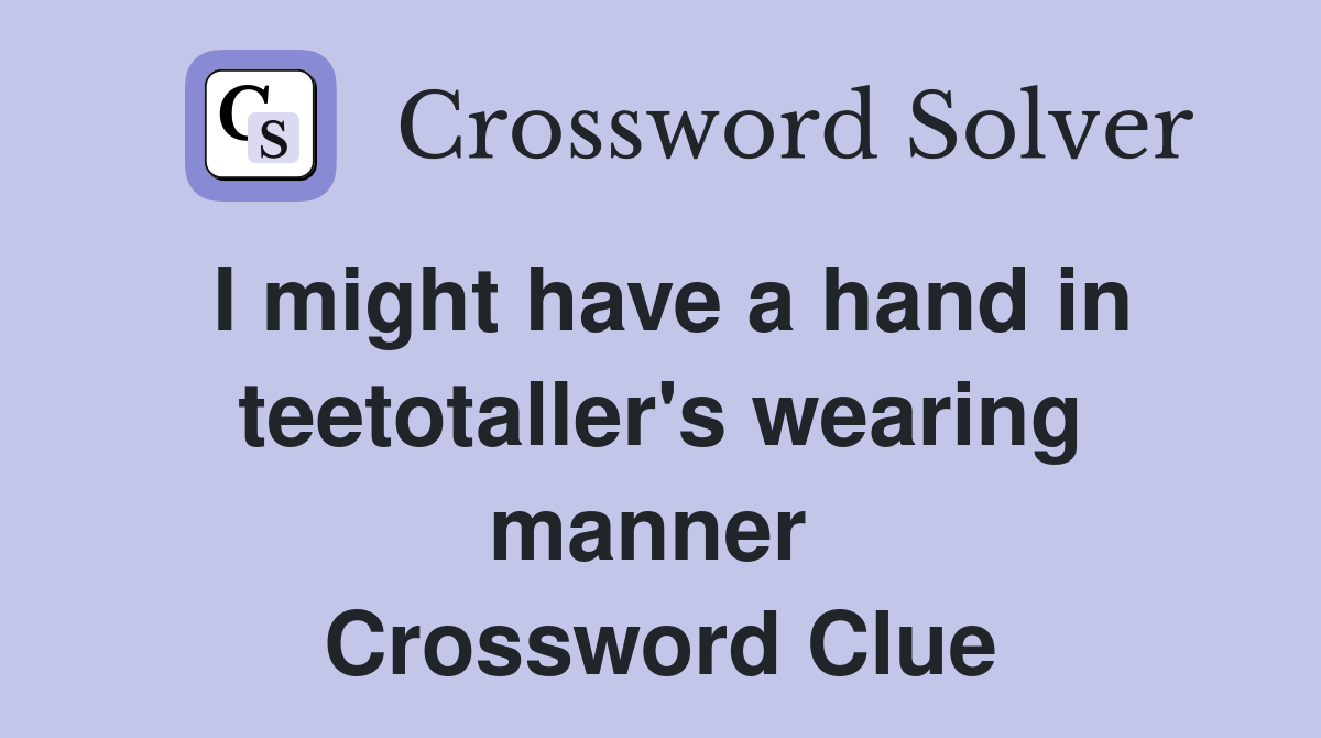 I might have a hand in teetotaller's wearing manner  Crossword Clue