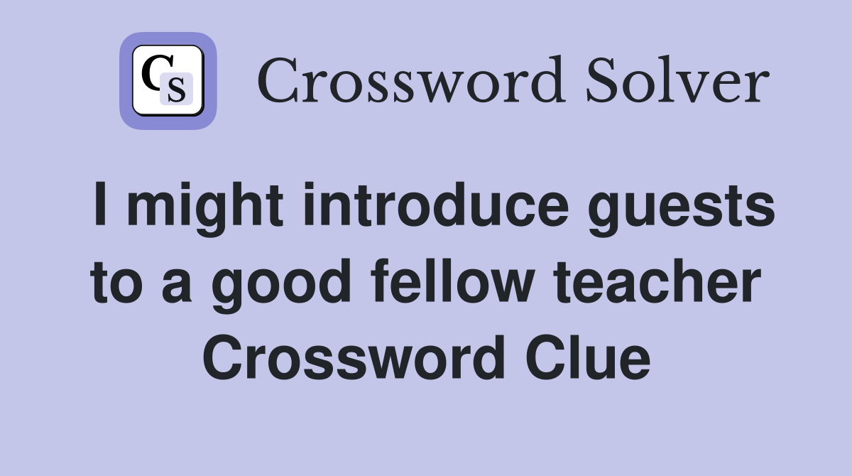 I might introduce guests to a good fellow teacher Crossword Clue