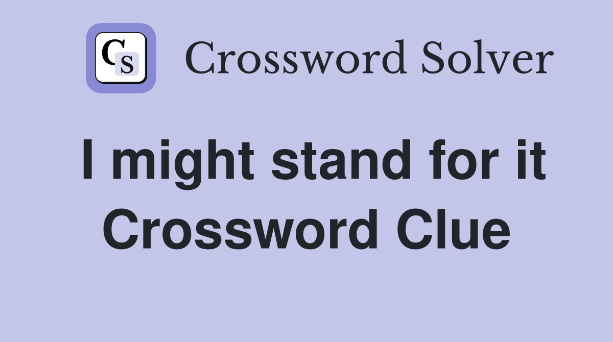 I might stand for it Crossword Clue