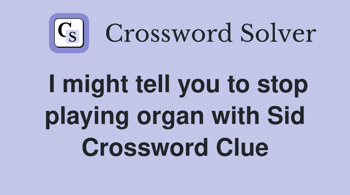I might tell you to stop playing organ with Sid Crossword Clue