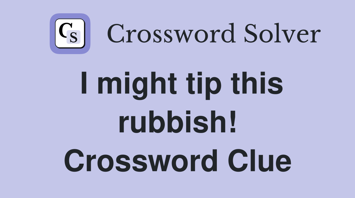 I might tip this rubbish! Crossword Clue