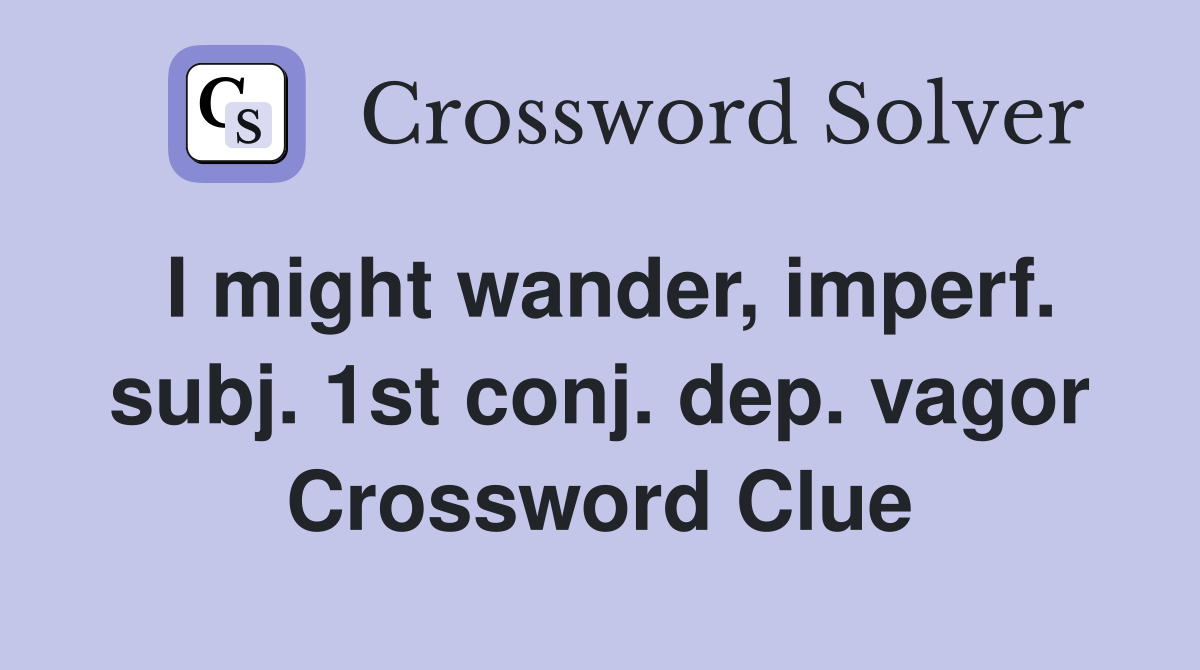 I might wander, imperf. subj. 1st conj. dep. vagor Crossword Clue