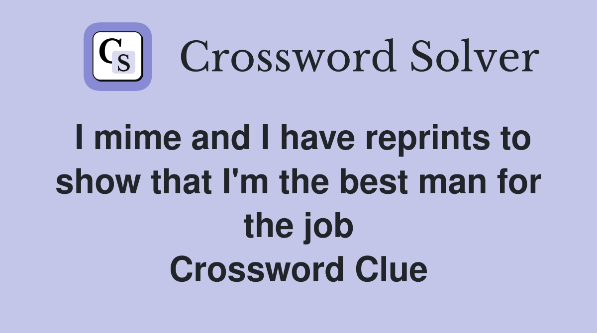 I mime and I have reprints to show that I'm the best man for the job Crossword Clue